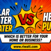 Solar Water Heater VS Heat Pump: Which Is Better for Your Home or Business?